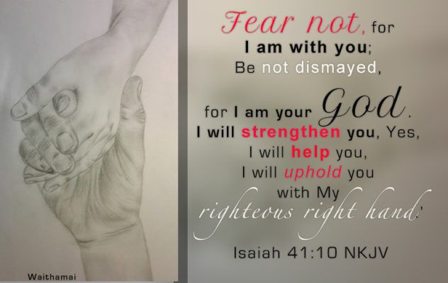 Isaiah 41:10 Fear not I am with you.