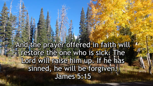 Healing in the name of Jesus James 5 15 - “And the prayer offered in faith will restore the one who is sick. The Lord will raise him up. If he has sinned, he will be forgiven