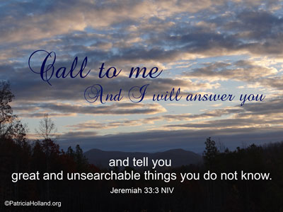 Jeremiah 33:3 Call to me and I will answer you and tell you great