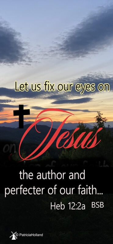 hebrews 12:2 BSB Let us fix our eyes on Jesus, the author and perfecter of our faith,