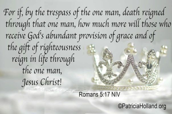 For if, by the trespass of the one man, death reigned through that one man, how much more will those who receive God’s abundant provision of grace and of the gift of righteousness reign in life through the one man, Jesus Christ!