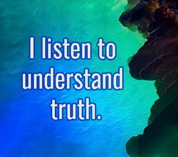 Think Right I listen to understand truth.