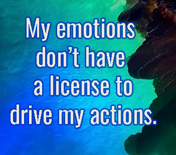 Think Right My emotions don't have a license to drive my emotions.