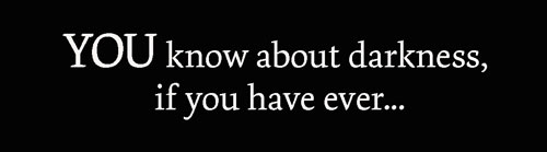 you know about darkness if you have ever been